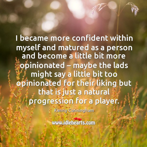 I became more confident within myself and matured as a person and become a little bit more opinionated Kenny Cunningham Picture Quote