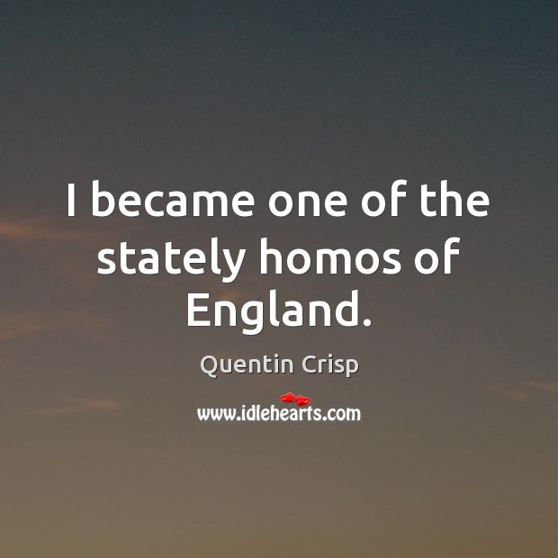 I became one of the stately homos of England. Quentin Crisp Picture Quote