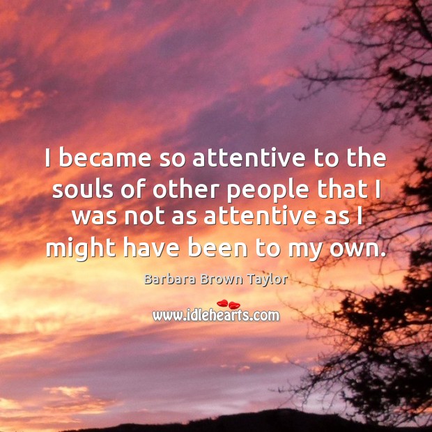 I became so attentive to the souls of other people that I Barbara Brown Taylor Picture Quote