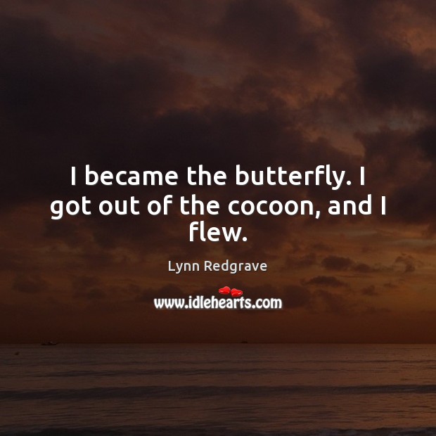 I became the butterfly. I got out of the cocoon, and I flew. Lynn Redgrave Picture Quote