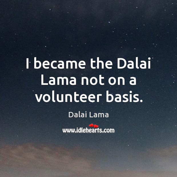 I became the Dalai Lama not on a volunteer basis. Image