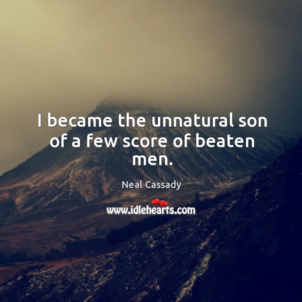 I became the unnatural son of a few score of beaten men. Neal Cassady Picture Quote