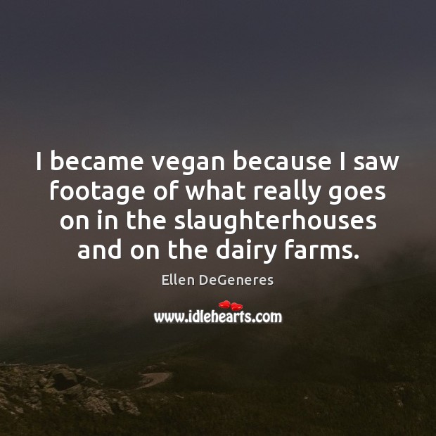 I became vegan because I saw footage of what really goes on Ellen DeGeneres Picture Quote