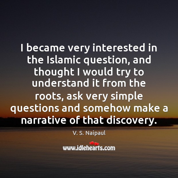I became very interested in the Islamic question, and thought I would V. S. Naipaul Picture Quote