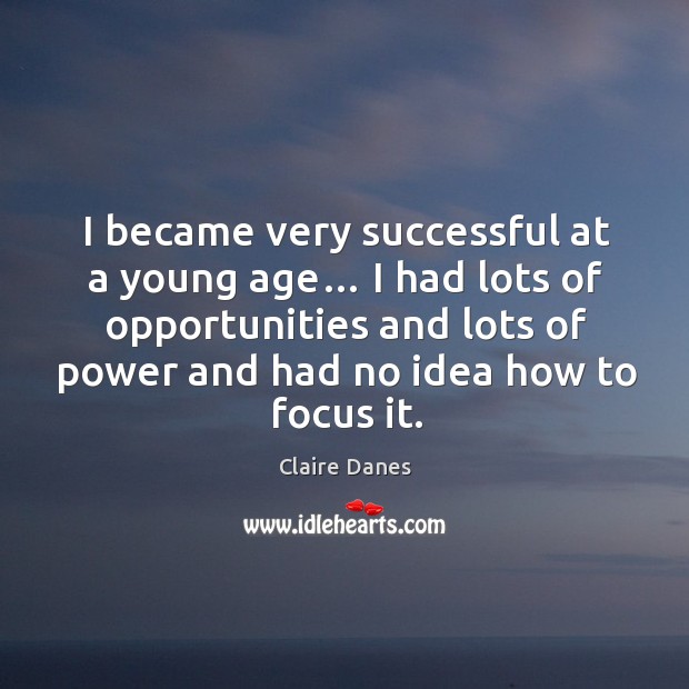 I became very successful at a young age… I had lots of opportunities and lots of power and had no idea how to focus it. Image