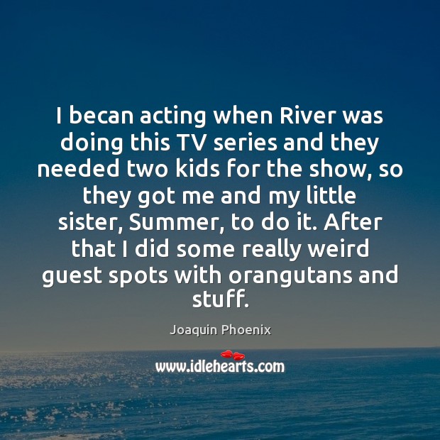 I becan acting when River was doing this TV series and they Joaquin Phoenix Picture Quote