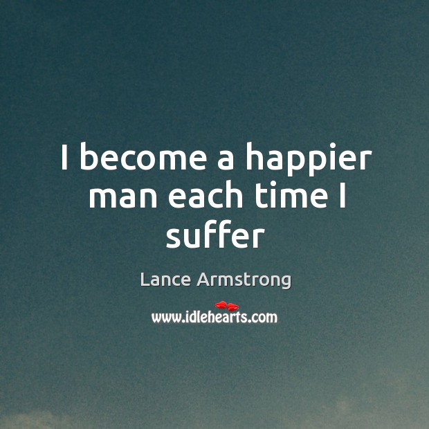 I become a happier man each time I suffer Lance Armstrong Picture Quote