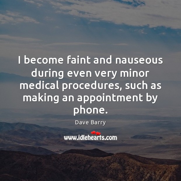 I become faint and nauseous during even very minor medical procedures, such Dave Barry Picture Quote