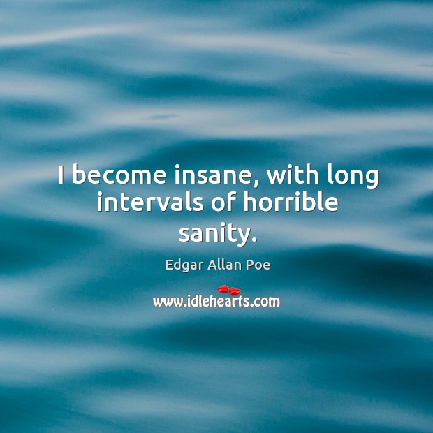 I become insane, with long intervals of horrible sanity. Edgar Allan Poe Picture Quote