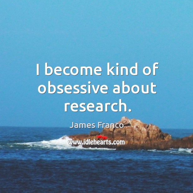 I become kind of obsessive about research. James Franco Picture Quote