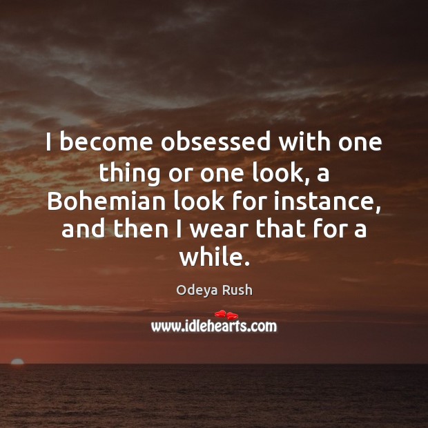 I become obsessed with one thing or one look, a Bohemian look Image