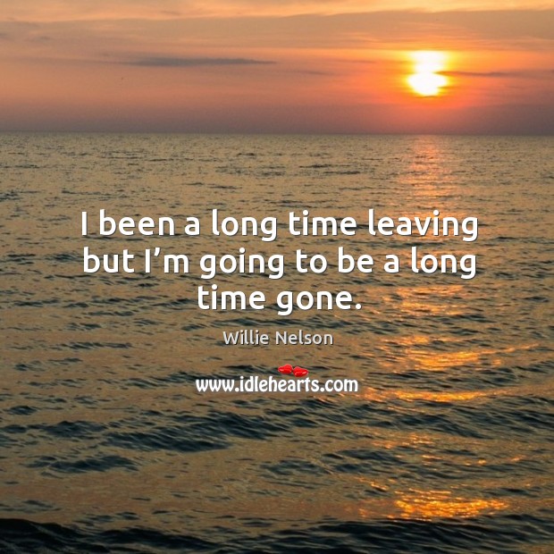 I been a long time leaving but I’m going to be a long time gone. Image
