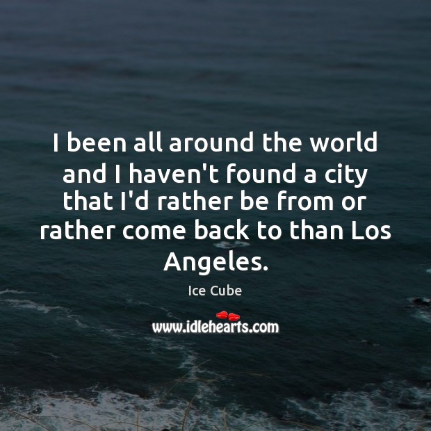 I been all around the world and I haven’t found a city Ice Cube Picture Quote