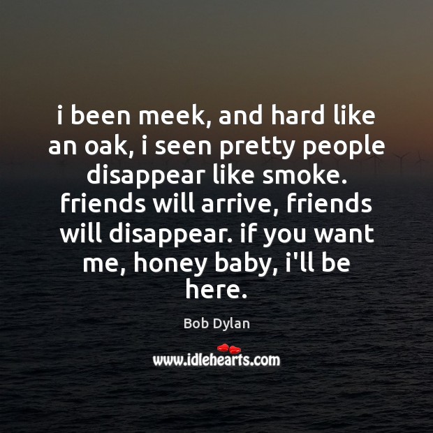 I been meek, and hard like an oak, i seen pretty people Bob Dylan Picture Quote