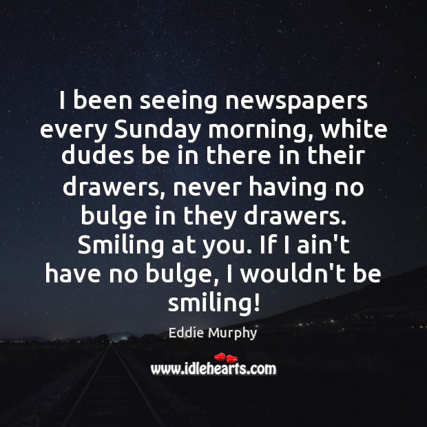I been seeing newspapers every Sunday morning, white dudes be in there Eddie Murphy Picture Quote