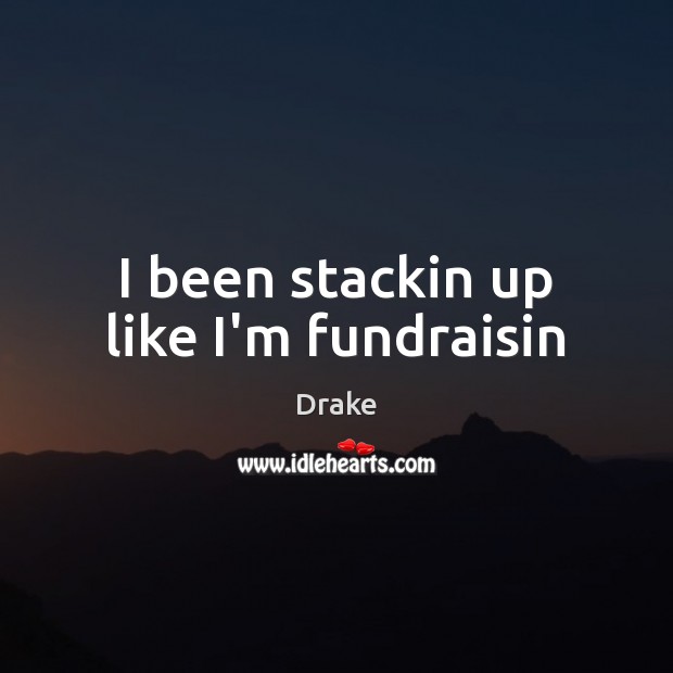 I been stackin up like I’m fundraisin Drake Picture Quote
