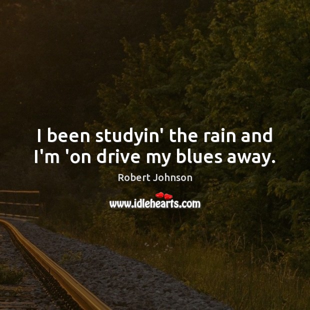 I been studyin’ the rain and I’m ‘on drive my blues away. Robert Johnson Picture Quote