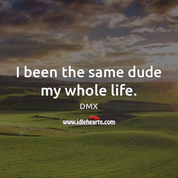 I been the same dude my whole life. DMX Picture Quote