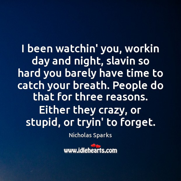 I been watchin’ you, workin day and night, slavin so hard you Nicholas Sparks Picture Quote