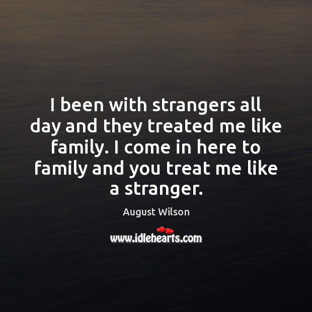 I been with strangers all day and they treated me like family. August Wilson Picture Quote
