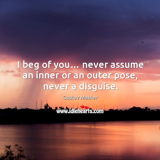 I beg of you… never assume an inner or an outer pose, never a disguise. Gustav Mahler Picture Quote