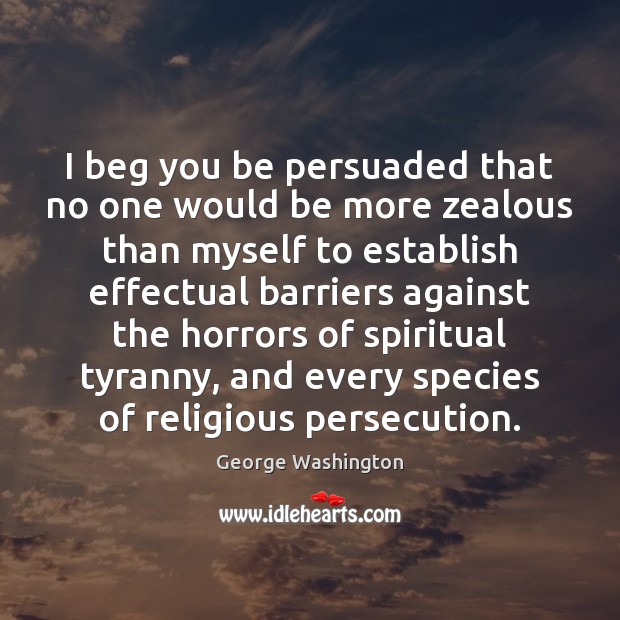 I beg you be persuaded that no one would be more zealous George Washington Picture Quote