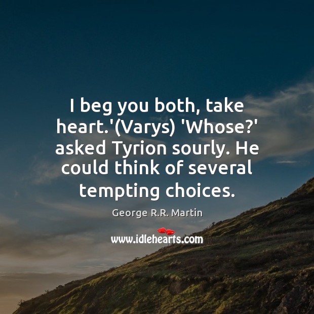 I beg you both, take heart.'(Varys) ‘Whose?’ asked Tyrion George R.R. Martin Picture Quote