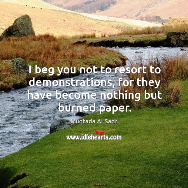 I beg you not to resort to demonstrations, for they have become nothing but burned paper. Image