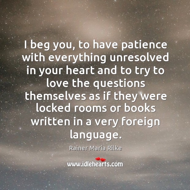 I beg you, to have patience with everything unresolved in your heart Image