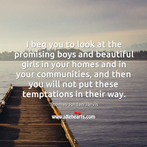 I beg you to look at the promising boys and beautiful girls in your homes and in your communities Thomas Jordan Jarvis Picture Quote