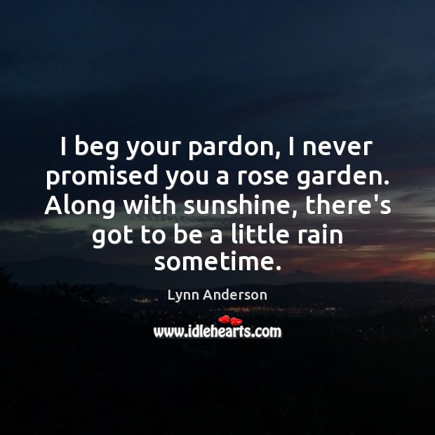 I beg your pardon, I never promised you a rose garden. Along Lynn Anderson Picture Quote