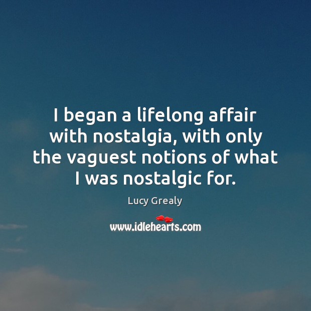 I began a lifelong affair with nostalgia, with only the vaguest notions Lucy Grealy Picture Quote