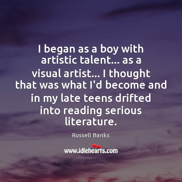 I began as a boy with artistic talent… as a visual artist… Russell Banks Picture Quote