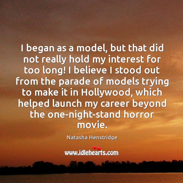 I began as a model, but that did not really hold my interest for too long! Natasha Henstridge Picture Quote