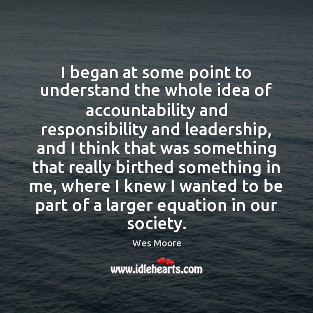 I began at some point to understand the whole idea of accountability Wes Moore Picture Quote