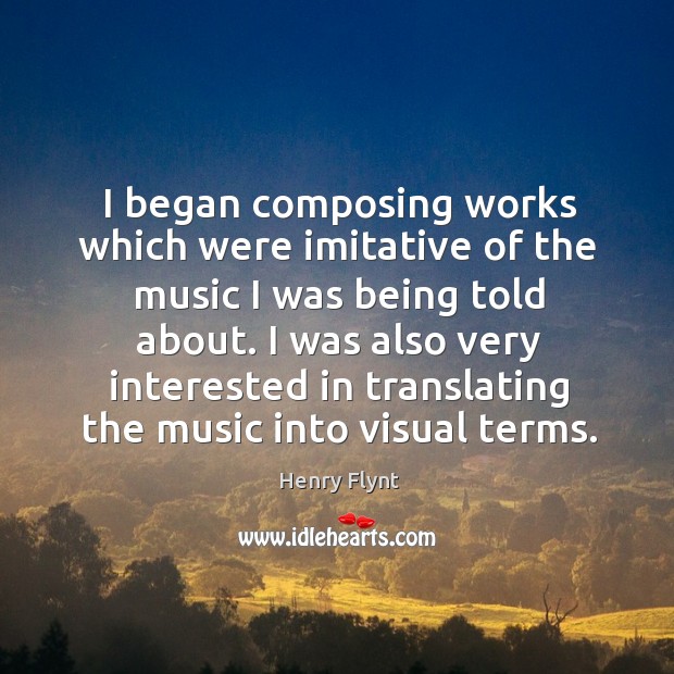 I began composing works which were imitative of the music I was being told about. Henry Flynt Picture Quote