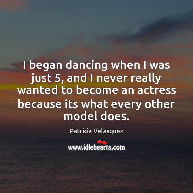I began dancing when I was just 5, and I never really wanted Patricia Velasquez Picture Quote