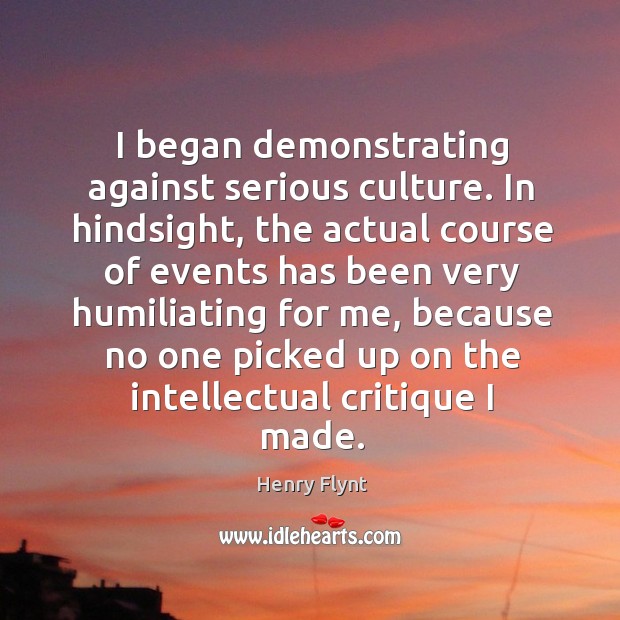 I began demonstrating against serious culture. In hindsight, the actual course of events Henry Flynt Picture Quote