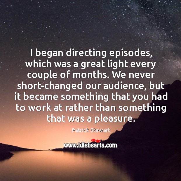 I began directing episodes, which was a great light every couple of months. We never short-changed our audience Patrick Stewart Picture Quote