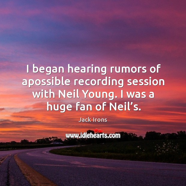 I began hearing rumors of apossible recording session with neil young. I was a huge fan of neil’s. Jack Irons Picture Quote