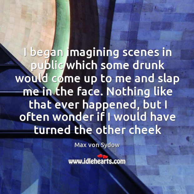 I began imagining scenes in public which some drunk would come up Max von Sydow Picture Quote