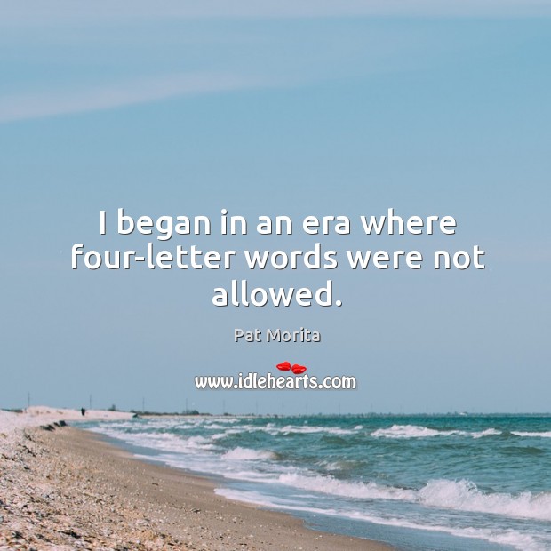 I began in an era where four-letter words were not allowed. Pat Morita Picture Quote