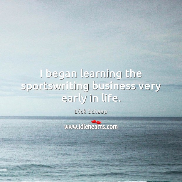 I began learning the sportswriting business very early in life. Dick Schaap Picture Quote
