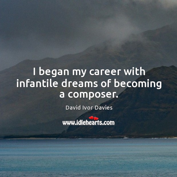 I began my career with infantile dreams of becoming a composer. David Ivor Davies Picture Quote