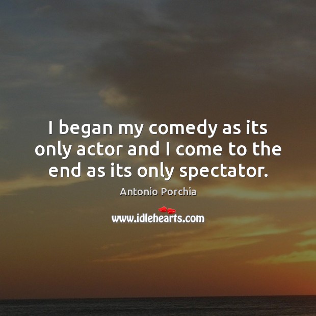I began my comedy as its only actor and I come to the end as its only spectator. Image