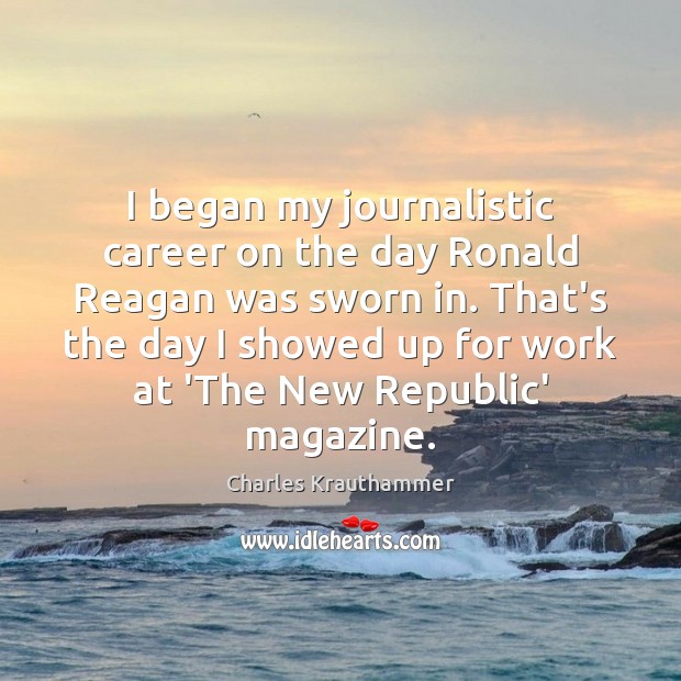 I began my journalistic career on the day Ronald Reagan was sworn Charles Krauthammer Picture Quote