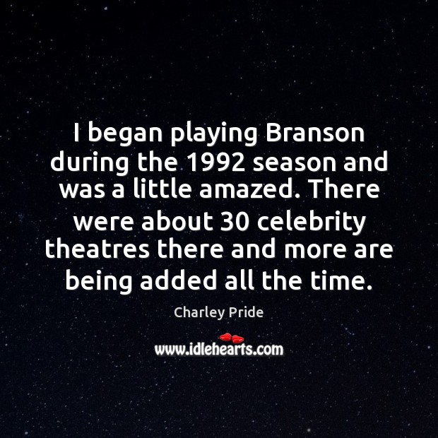 I began playing Branson during the 1992 season and was a little amazed. Charley Pride Picture Quote