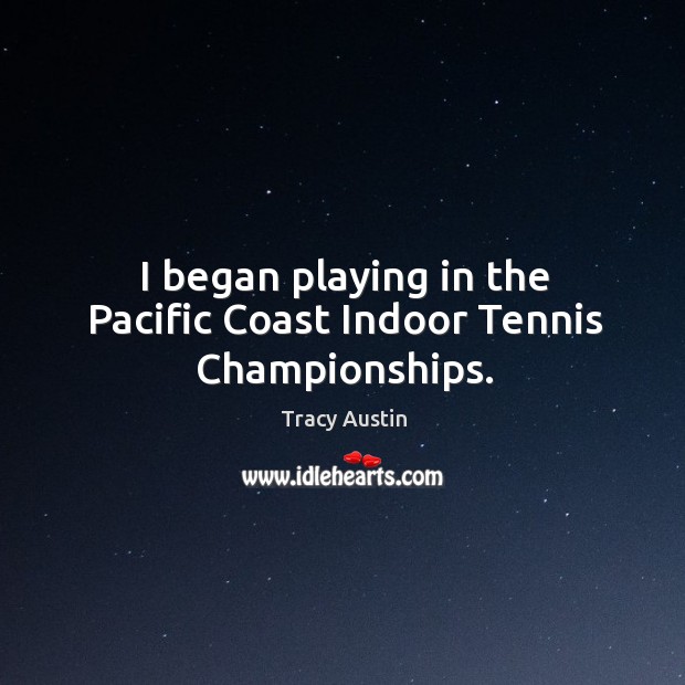 I began playing in the pacific coast indoor tennis championships. Tracy Austin Picture Quote