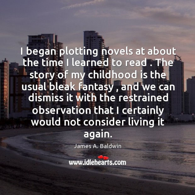 I began plotting novels at about the time I learned to read . Childhood Quotes Image