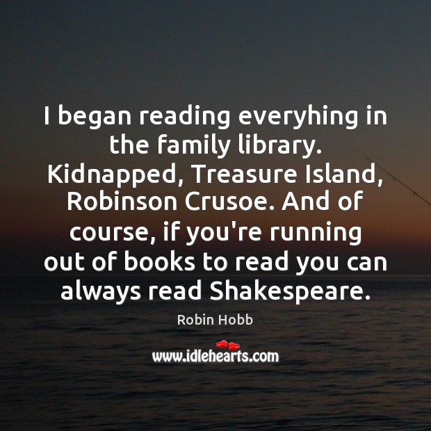 I began reading everyhing in the family library. Kidnapped, Treasure Island, Robinson 
